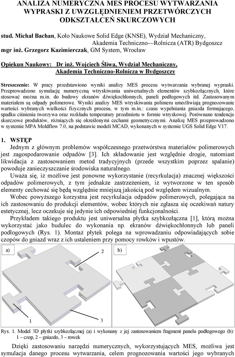 Wojciech Śliwa, Wydział Mechaniczny, Akademia Techniczno-Rolnicza w Bydgoszczy Streszczenie: W pracy przedstawiono wyniki analizy MES procesu wytwarzania wybranej wypraski.