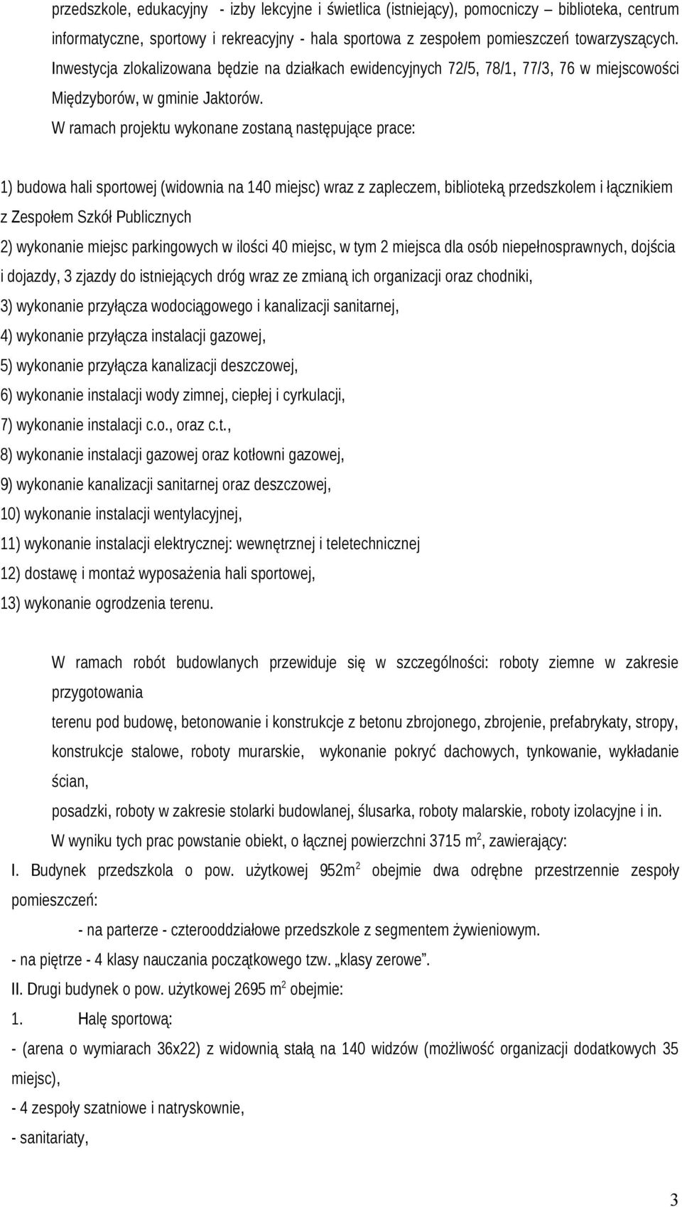 W ramach projektu wykonane zostaną następujące prace: 1) budowa hali sportowej (widownia na 140 miejsc) wraz z zapleczem, biblioteką przedszkolem i łącznikiem z Zespołem Szkół Publicznych 2)
