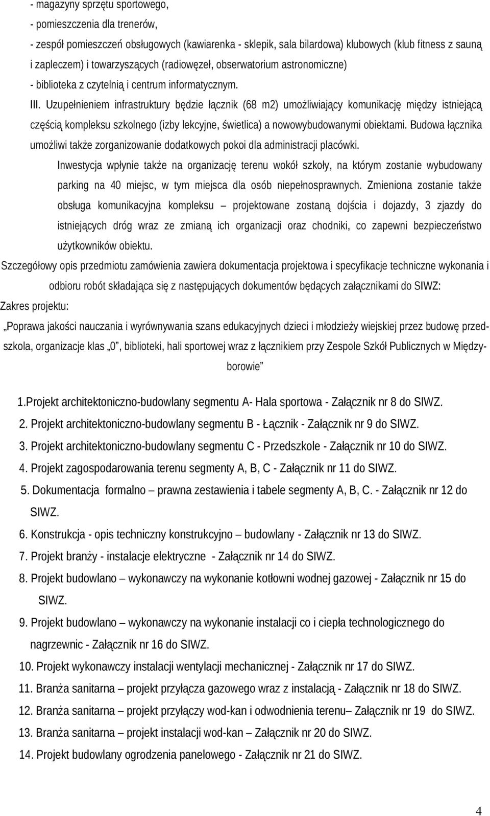 Uzupełnieniem infrastruktury będzie łącznik (68 m2) umożliwiający komunikację między istniejącą częścią kompleksu szkolnego (izby lekcyjne, świetlica) a nowowybudowanymi obiektami.