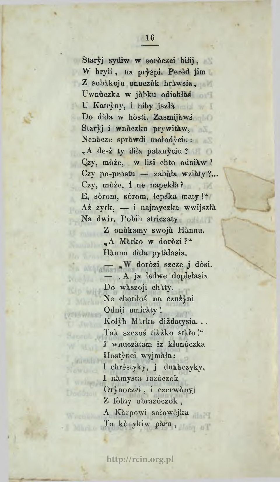 E, sorom, sórom, łepska maty! Aż zyrk, i najmyczka wwijszła Na dwir. Pobili striczaty Z onukamy swoju Hannu. WA Marko w dorózi? Hanna dida pytałasia. dorózi szcze j dósi.,.a ja łedwe dopłełasia Do waszoji chaty.