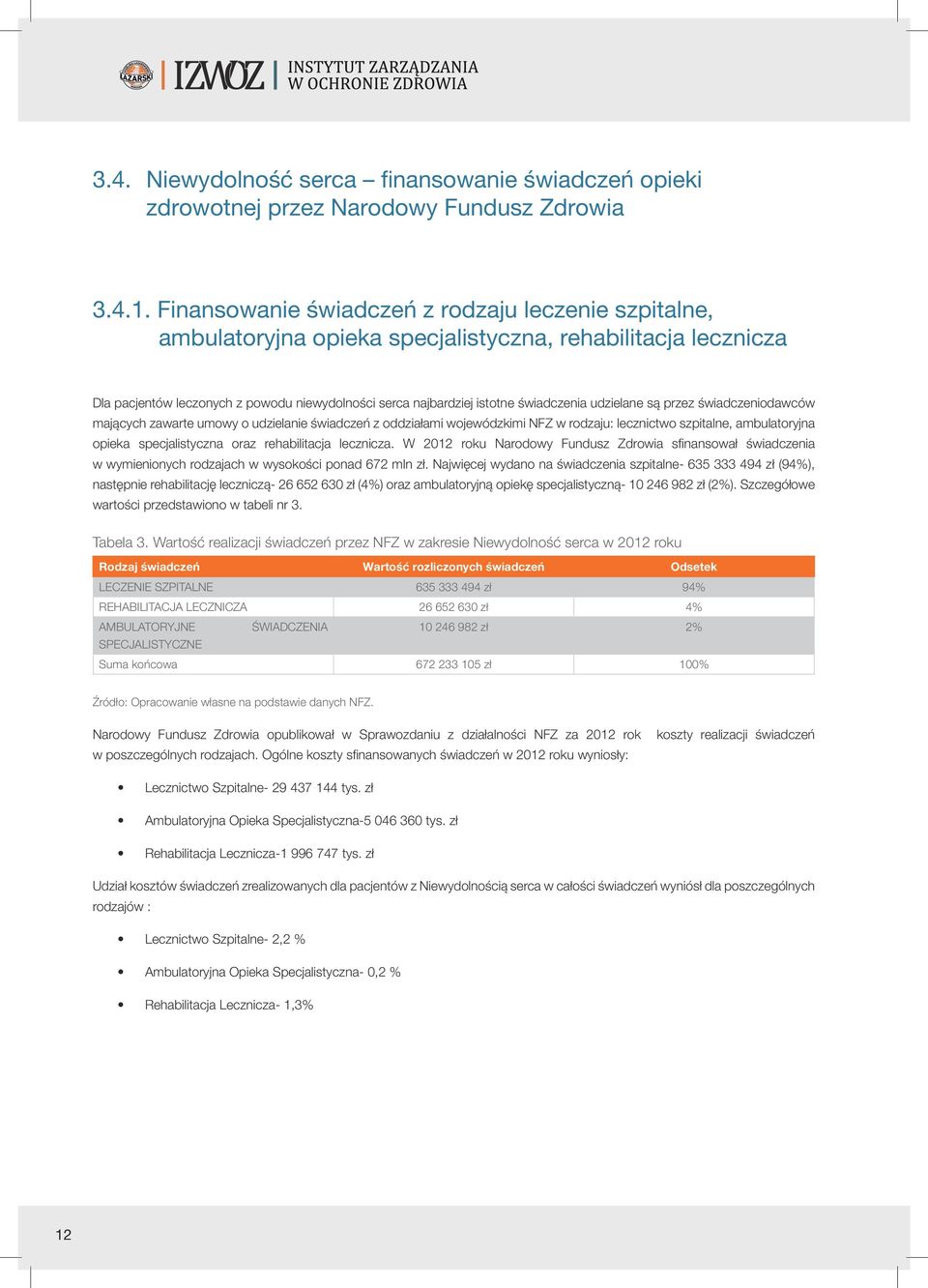 udzielane są przez świadczeniodawców mających zawarte umowy o udzielanie świadczeń z oddziałami wojewódzkimi NFZ w rodzaju: lecznictwo szpitalne, ambulatoryjna opieka specjalistyczna oraz