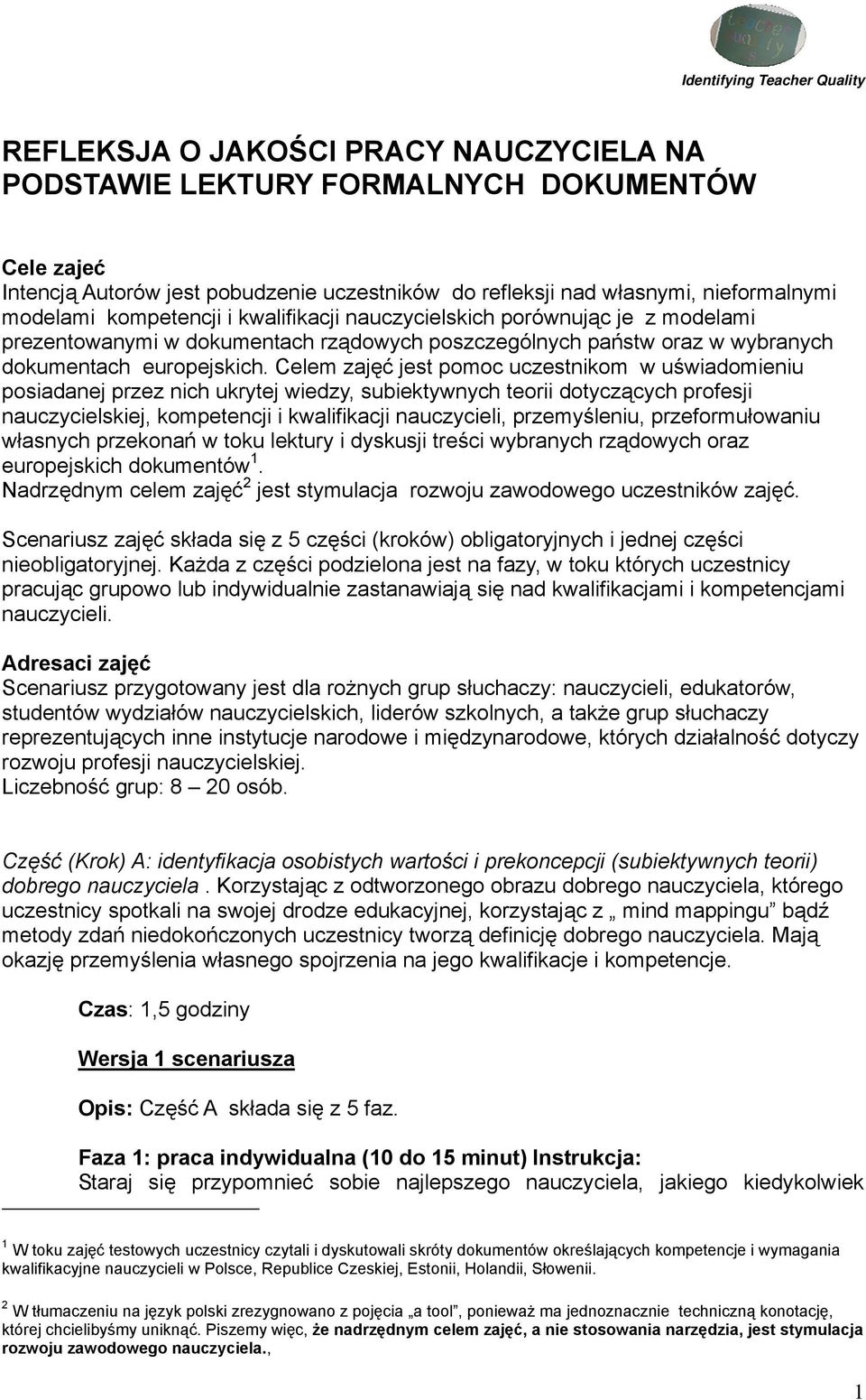 Celem zajęć jest pomoc uczestnikom w uświadomieniu posiadanej przez nich ukrytej wiedzy, subiektywnych teorii dotyczących profesji nauczycielskiej, kompetencji i kwalifikacji nauczycieli,