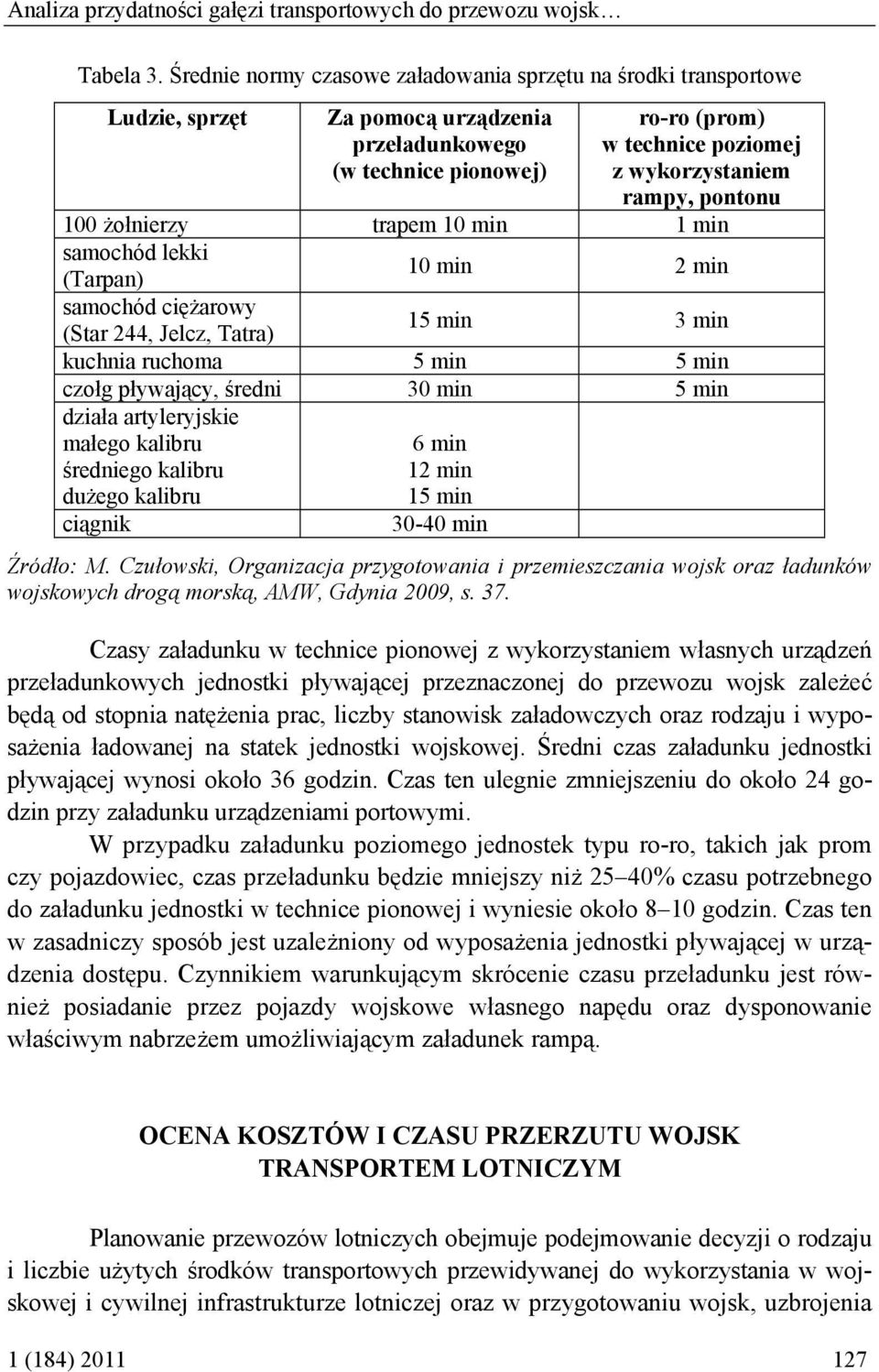 pontonu 100 żołnierzy trapem 10 min 1 min samochód lekki (Tarpan) 10 min 2 min samochód ciężarowy 15 min 3 min (Star 244, Jelcz, Tatra) kuchnia ruchoma 5 min 5 min czołg pływający, średni 30 min 5