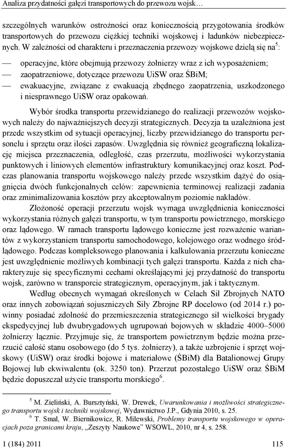 W zależności od charakteru i przeznaczenia przewozy wojskowe dzielą się na 5 : operacyjne, które obejmują przewozy żołnierzy wraz z ich wyposażeniem; zaopatrzeniowe, dotyczące przewozu UiSW oraz