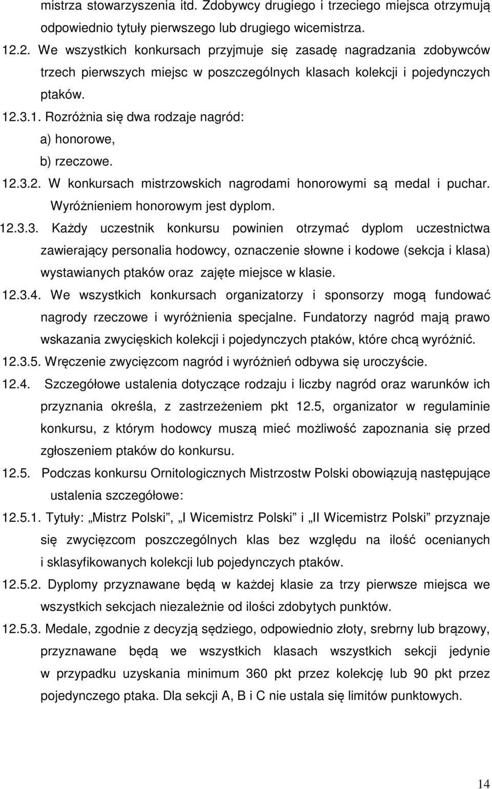 .3.1. Rozróżnia się dwa rodzaje nagród: a) honorowe, b) rzeczowe. 12.3.2. W konkursach mistrzowskich nagrodami honorowymi są medal i puchar. Wyróżnieniem honorowym jest dyplom. 12.3.3. Każdy uczestnik konkursu powinien otrzymać dyplom uczestnictwa zawierający personalia hodowcy, oznaczenie słowne i kodowe (sekcja i klasa) wystawianych ptaków oraz zajęte miejsce w klasie.