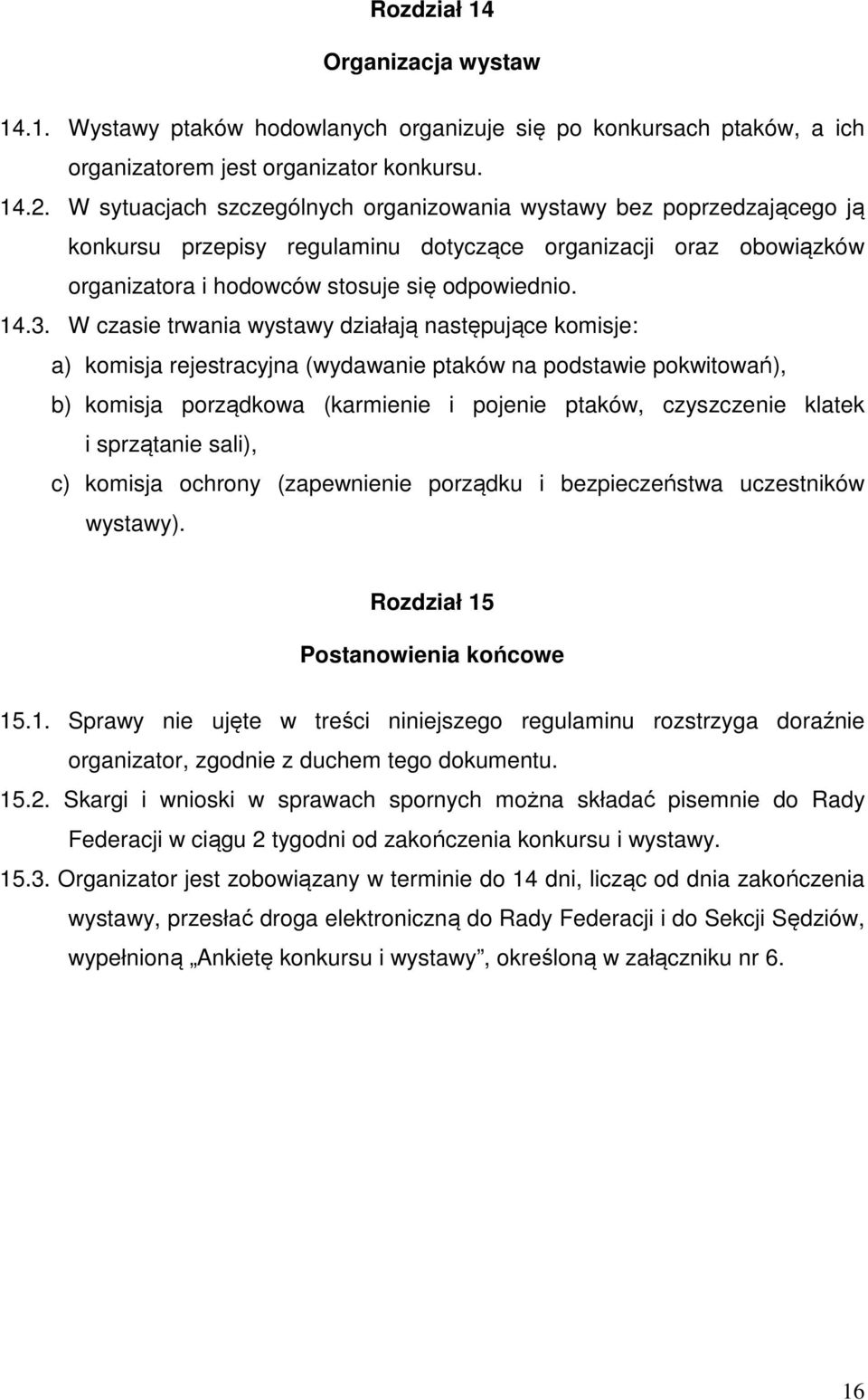 W czasie trwania wystawy działają następujące komisje: a) komisja rejestracyjna (wydawanie ptaków na podstawie pokwitowań), b) komisja porządkowa (karmienie i pojenie ptaków, czyszczenie klatek i