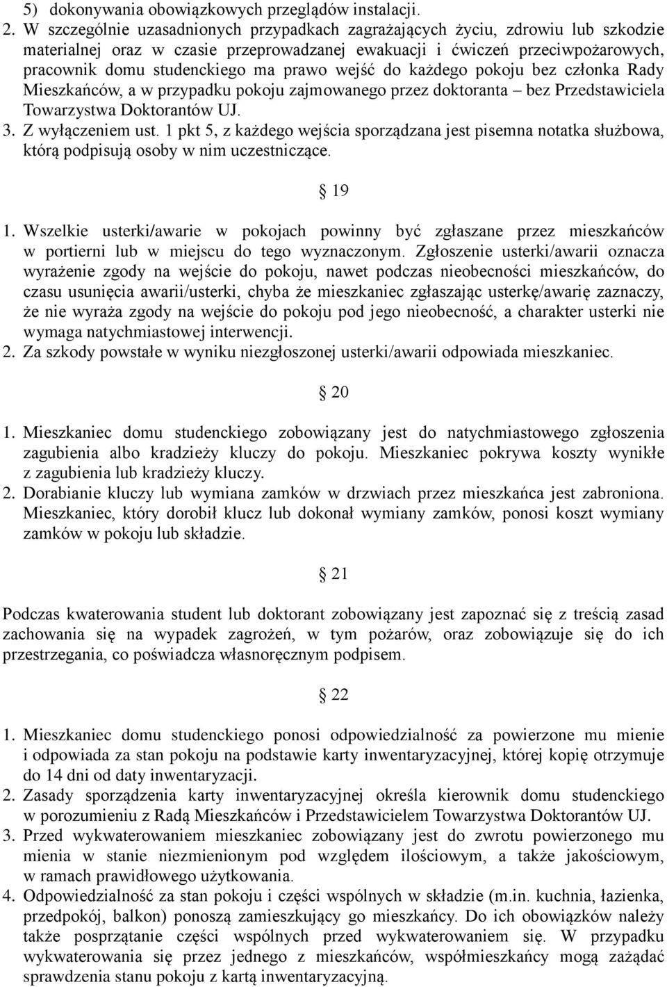 wejść do każdego pokoju bez członka Rady Mieszkańców, a w przypadku pokoju zajmowanego przez doktoranta bez Przedstawiciela Towarzystwa Doktorantów UJ. 3. Z wyłączeniem ust.