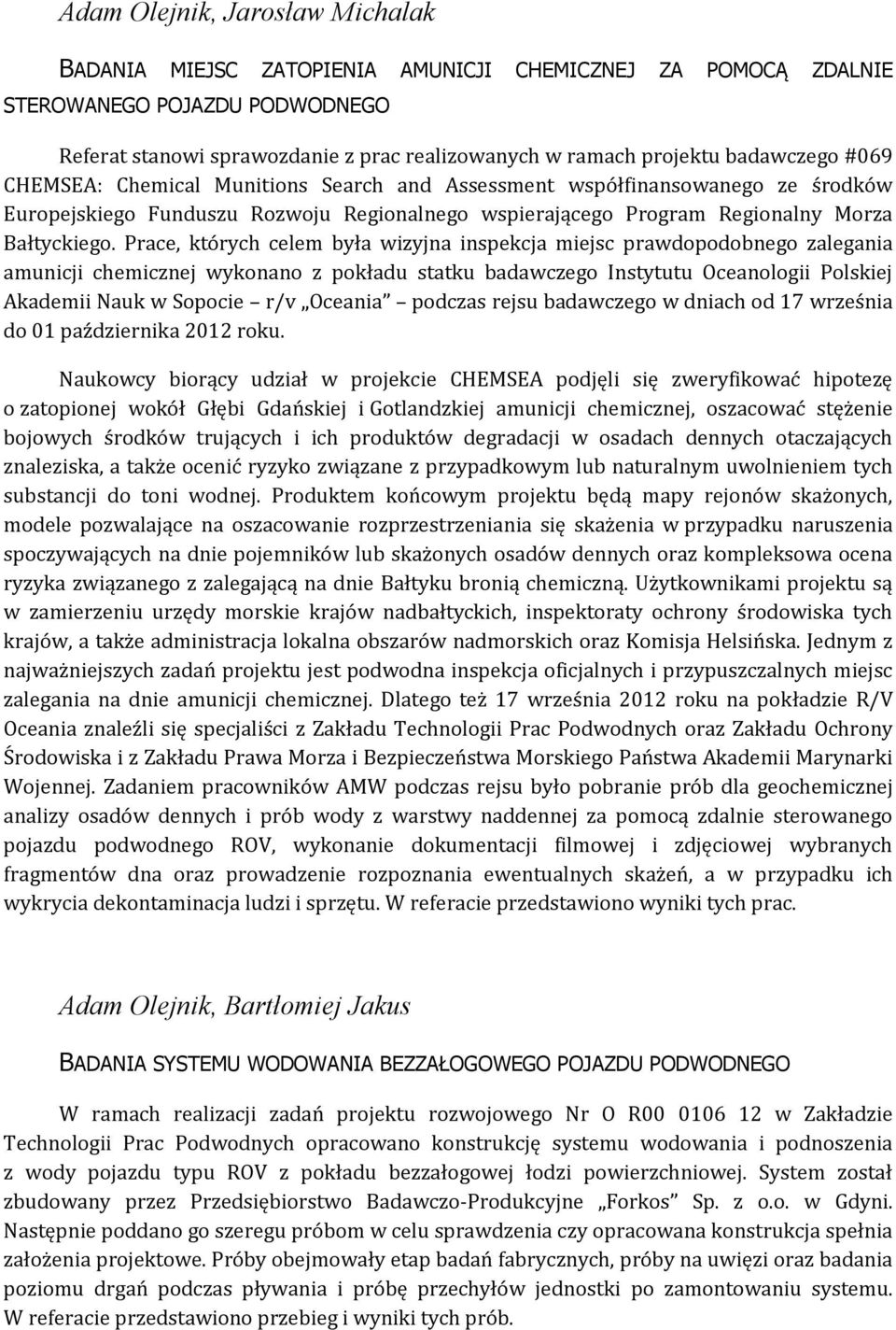 Prace, których celem była wizyjna inspekcja miejsc prawdopodobnego zalegania amunicji chemicznej wykonano z pokładu statku badawczego Instytutu Oceanologii Polskiej Akademii Nauk w Sopocie r/v