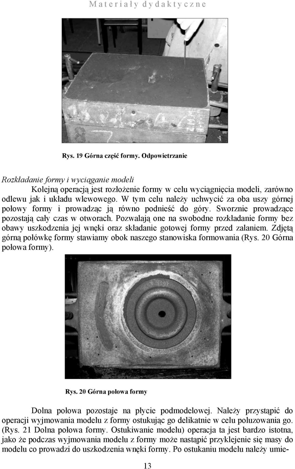 Pozwalają one na swobodne rozkładanie formy bez obawy uszkodzenia jej wnęki oraz składanie gotowej formy przed zalaniem. Zdjętą górną połówkę formy stawiamy obok naszego stanowiska formowania (Rys.