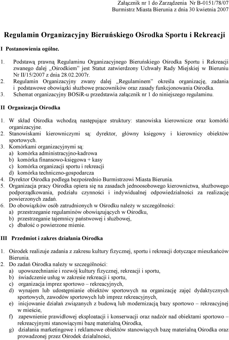 Podstawą prawną Regulaminu Organizacyjnego Bieruńskiego Ośrodka Sportu i Rekreacji zwanego dalej Ośrodkiem jest Statut zatwierdzony Uchwały Rady Miejskiej w Bieruniu Nr II/15/2007 z dnia 28.02.2007r.