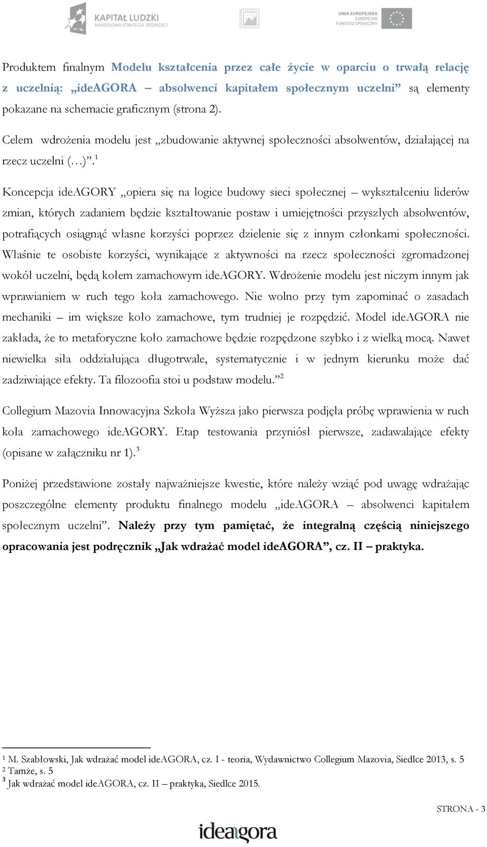1 Koncepcja ideagory opiera się na logice budowy sieci społecznej wykształceniu liderów zmian, których zadaniem będzie kształtowanie postaw i umiejętności przyszłych absolwentów, potrafiących