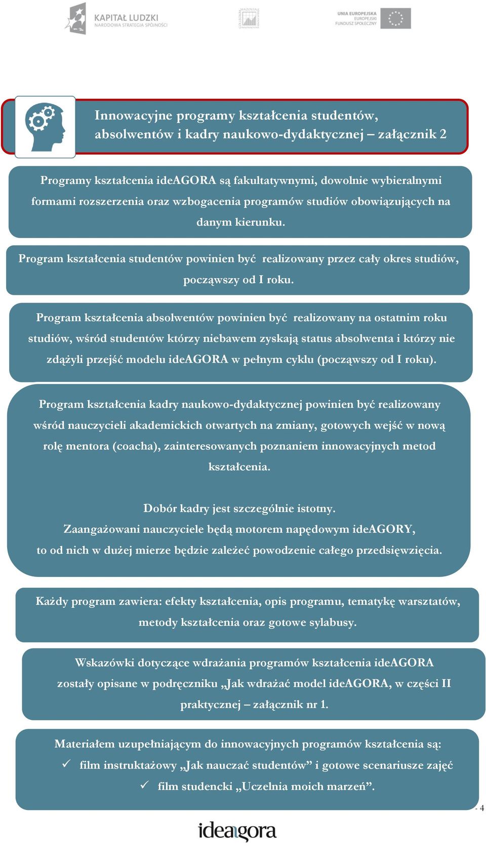 Program kształcenia absolwentów powinien być realizowany na ostatnim roku studiów, wśród studentów którzy niebawem zyskają status absolwenta i którzy nie zdążyli przejść modelu ideagora w pełnym