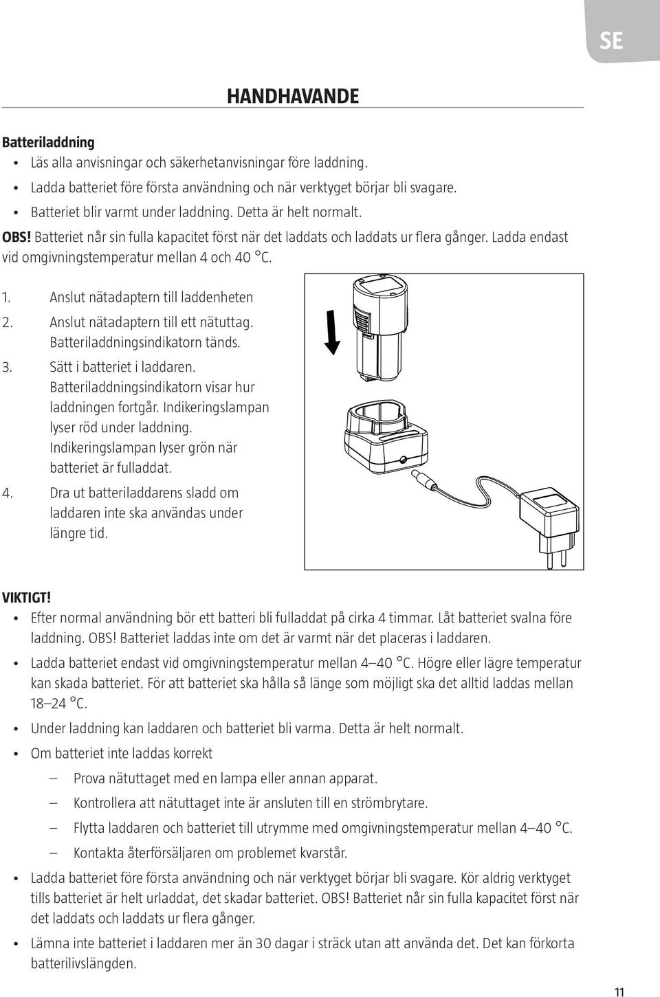 Ladda endast vid omgivningstemperatur mellan 4 och 40 C. 1. Anslut nätadaptern till laddenheten 2. Anslut nätadaptern till ett nätuttag. Batteriladdningsindikatorn tänds. 3.