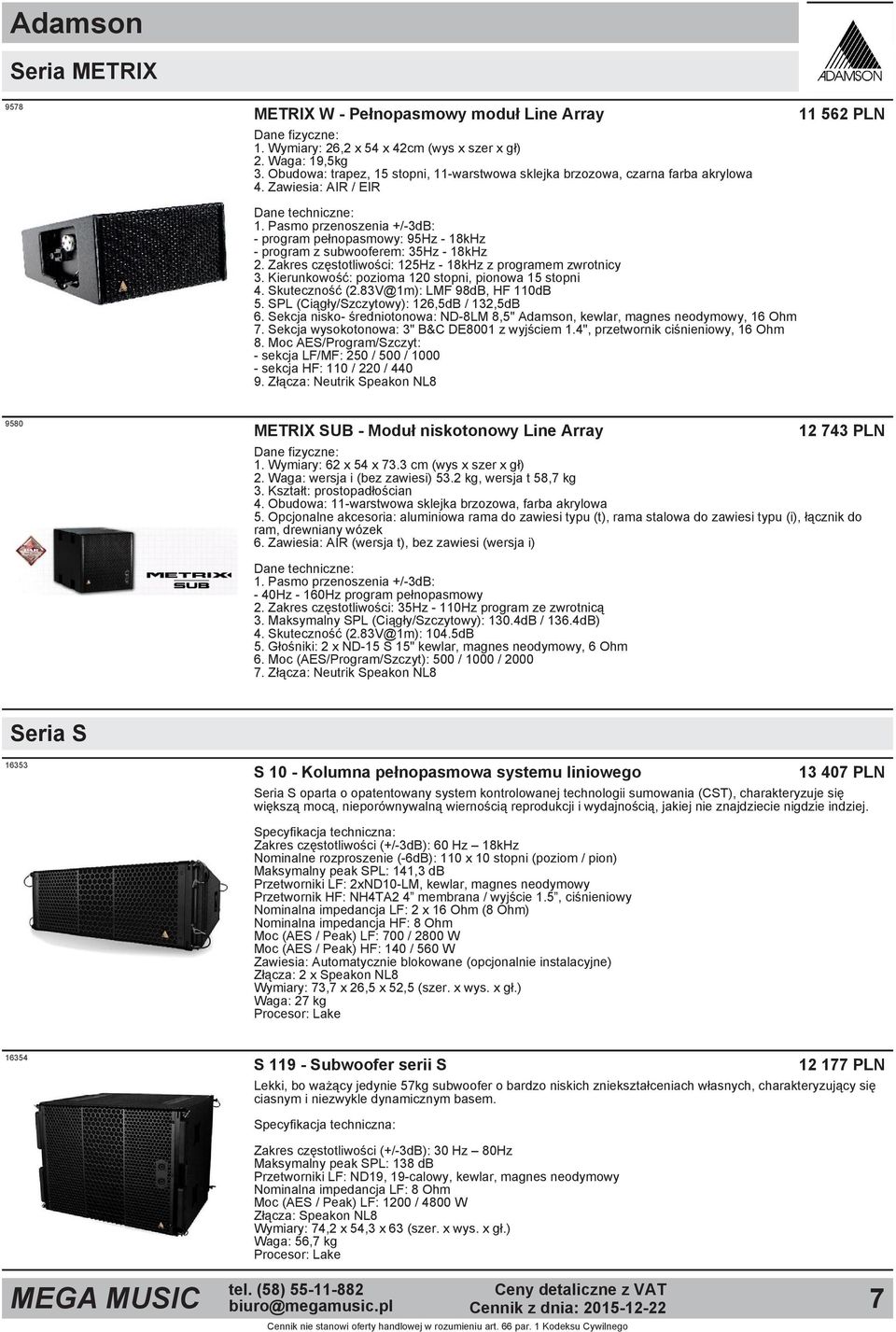 Pasmo przenoszenia +/ 3dB: program pełnopasmowy: 95Hz 18kHz program z subwooferem: 35Hz 18kHz 2. Zakres częstotliwości: 125Hz 18kHz z programem zwrotnicy 3.