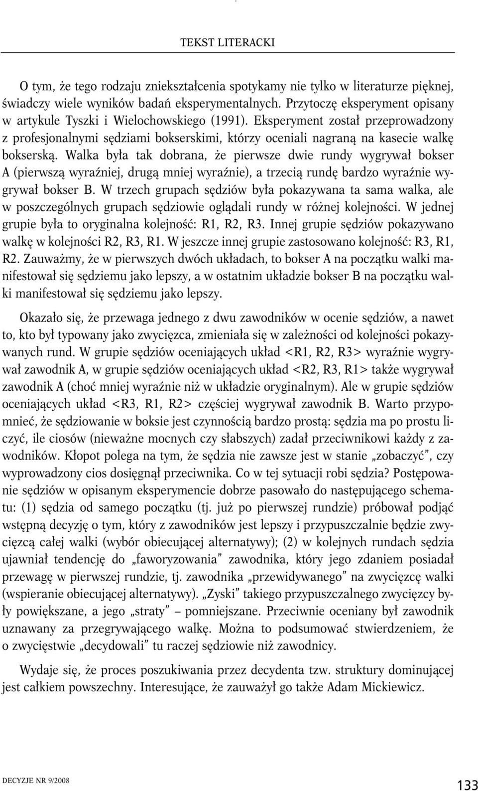 Walka była tak dobrana, że pierwsze dwie rundy wygrywał bokser A (pierwszą wyraźniej, drugą mniej wyraźnie), a trzecią rundę bardzo wyraźnie wygrywał bokser B.