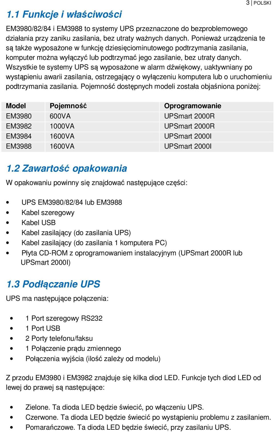 Wszystkie te systemy UPS są wyposażone w alarm dźwiękowy, uaktywniany po wystąpieniu awarii zasilania, ostrzegający o wyłączeniu komputera lub o uruchomieniu podtrzymania zasilania.