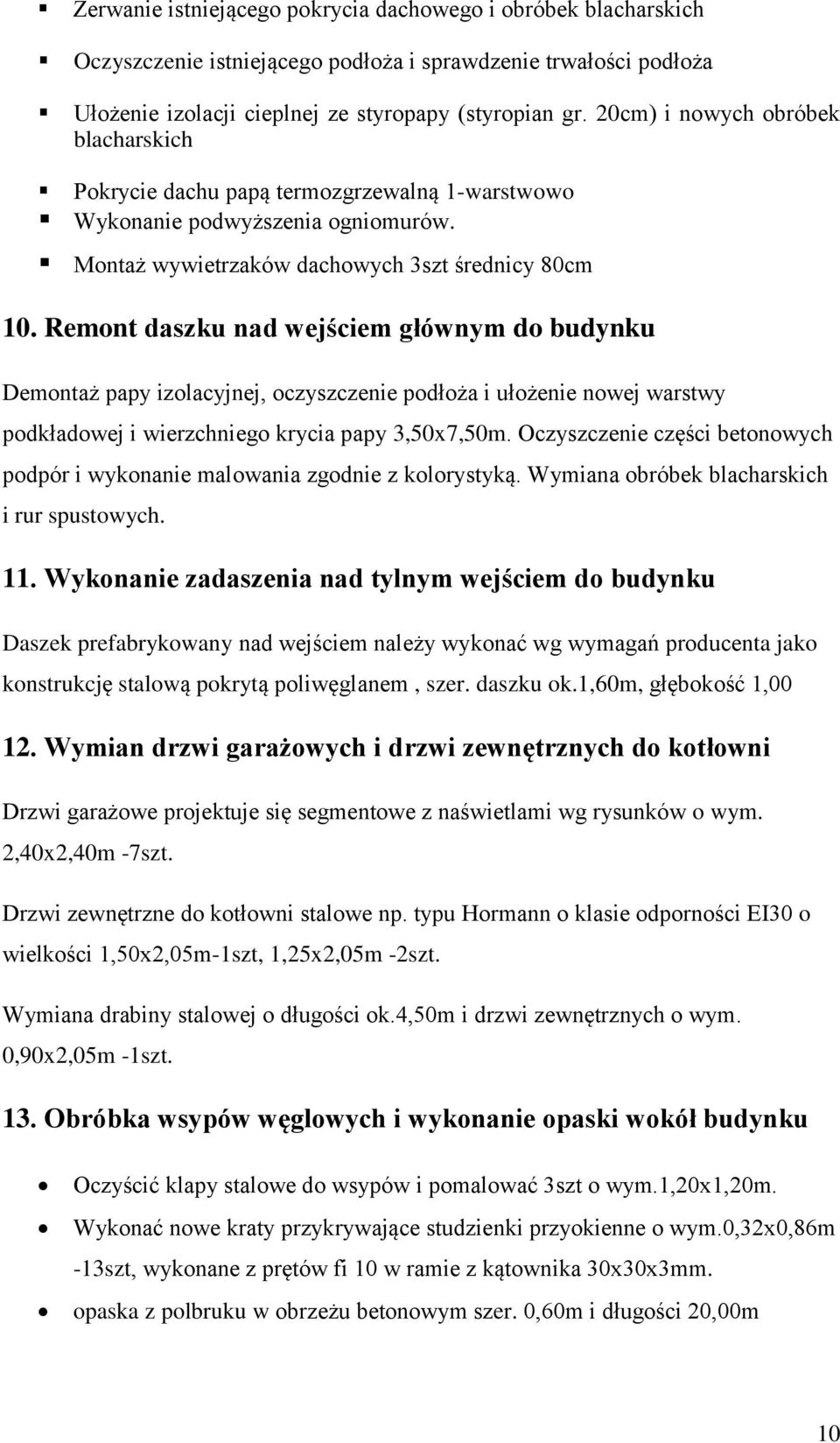 Remont daszku nad wejściem głównym do budynku Demontaż papy izolacyjnej, oczyszczenie podłoża i ułożenie nowej warstwy podkładowej i wierzchniego krycia papy 3,50x7,50m.