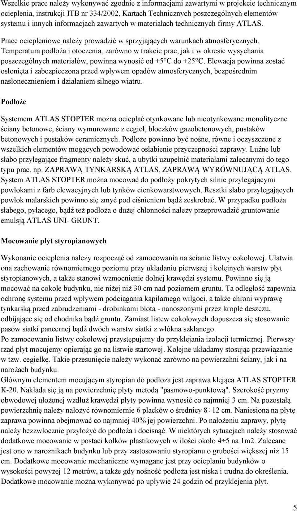 Temperatura podłoża i otoczenia, zarówno w trakcie prac, jak i w okresie wysychania poszczególnych materiałów, powinna wynosić od +5 C do +25 C.