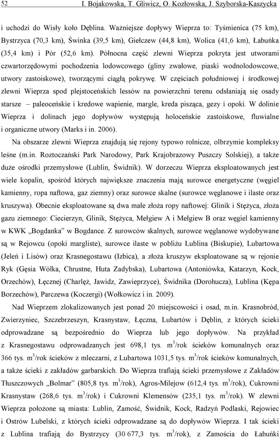 Północna część zlewni Wieprza pokryta jest utworami czwartorzędowymi pochodzenia lodowcowego (gliny zwałowe, piaski wodnolodowcowe, utwory zastoiskowe), tworzącymi ciągłą pokrywę.