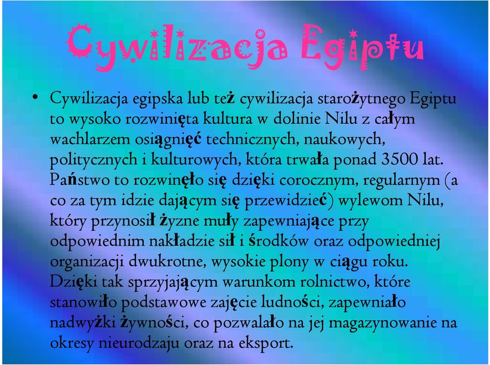 Państwo to rozwinęło o się dzięki corocznym, regularnym (a co za tym idzie dającym się przewidzieć) wylewom Nilu, który przynosił żyzne muły zapewniające przy odpowiednim