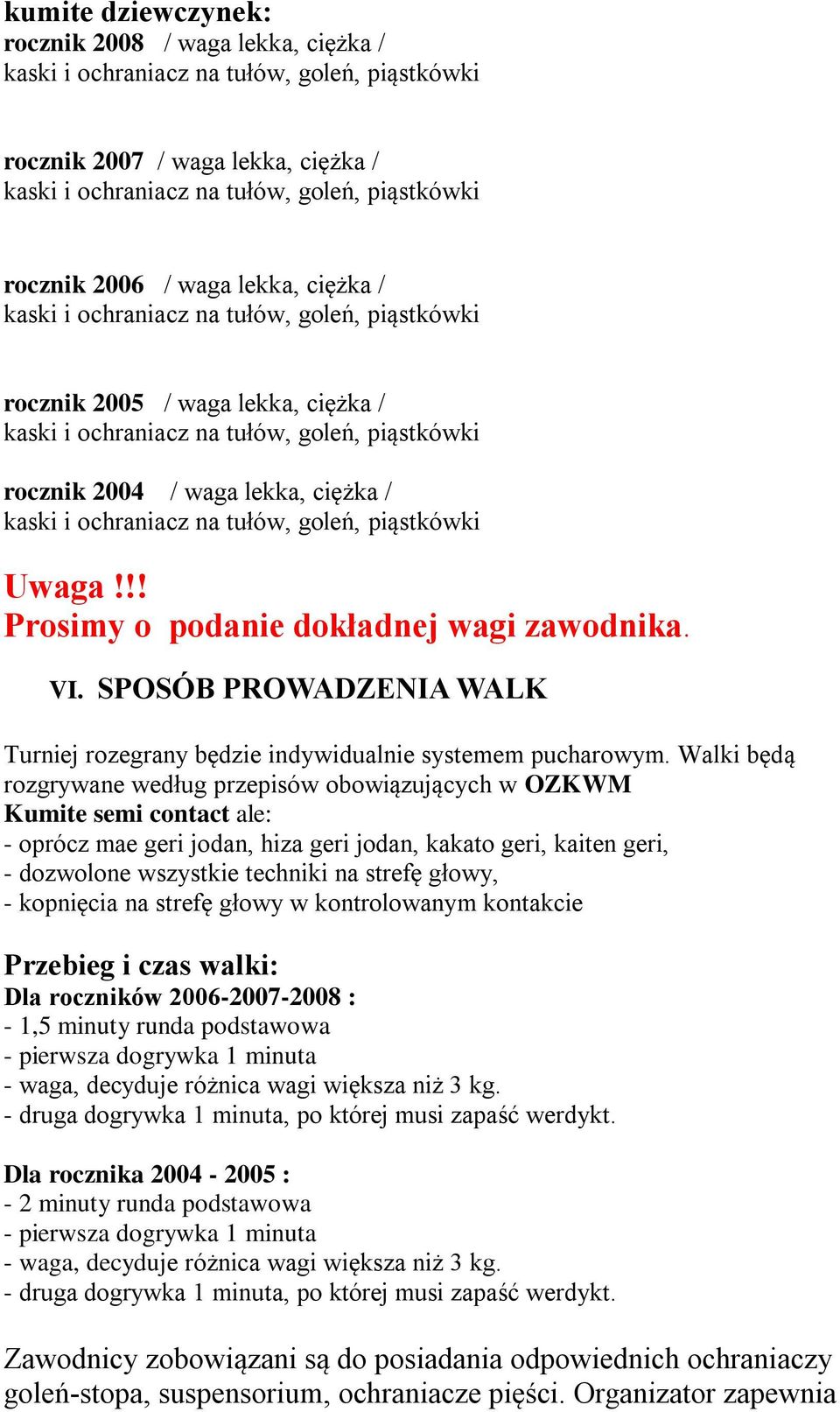 Walki będą rozgrywane według przepisów obowiązujących w OZKWM Kumite semi contact ale: - oprócz mae geri jodan, hiza geri jodan, kakato geri, kaiten geri, - dozwolone wszystkie techniki na strefę