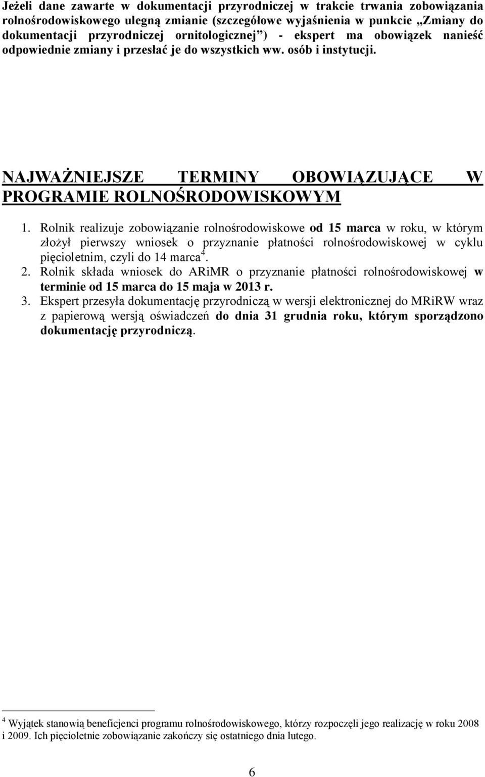 Rolnik realizuje zobowiązanie rolnośrodowiskowe od 15 marca w roku, w którym złożył pierwszy wniosek o przyznanie płatności rolnośrodowiskowej w cyklu pięcioletnim, czyli do 14 marca 4. 2.