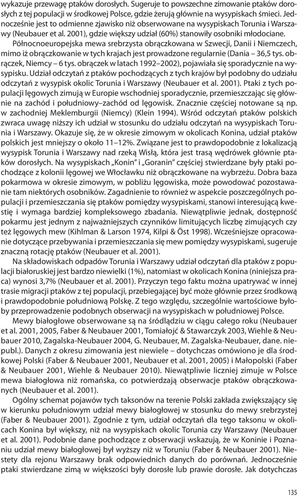 Północnoeuropejska mewa srebrzysta obrączkowana w Szwecji, Danii i Niemczech, mimo iż obrączkowanie w tych krajach jest prowadzone regularnie (Dania 36,5 tys. obrączek, Niemcy 6 tys.