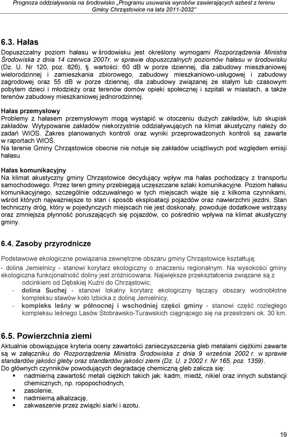wartości: 6 db w porze dziennej, dla zabudowy mieszkaniowej wielorodzinnej i zamieszkania zbiorowego, zabudowy mieszkaniowo-usługowej i zabudowy zagrodowej oraz 55 db w porze dziennej, dla zabudowy