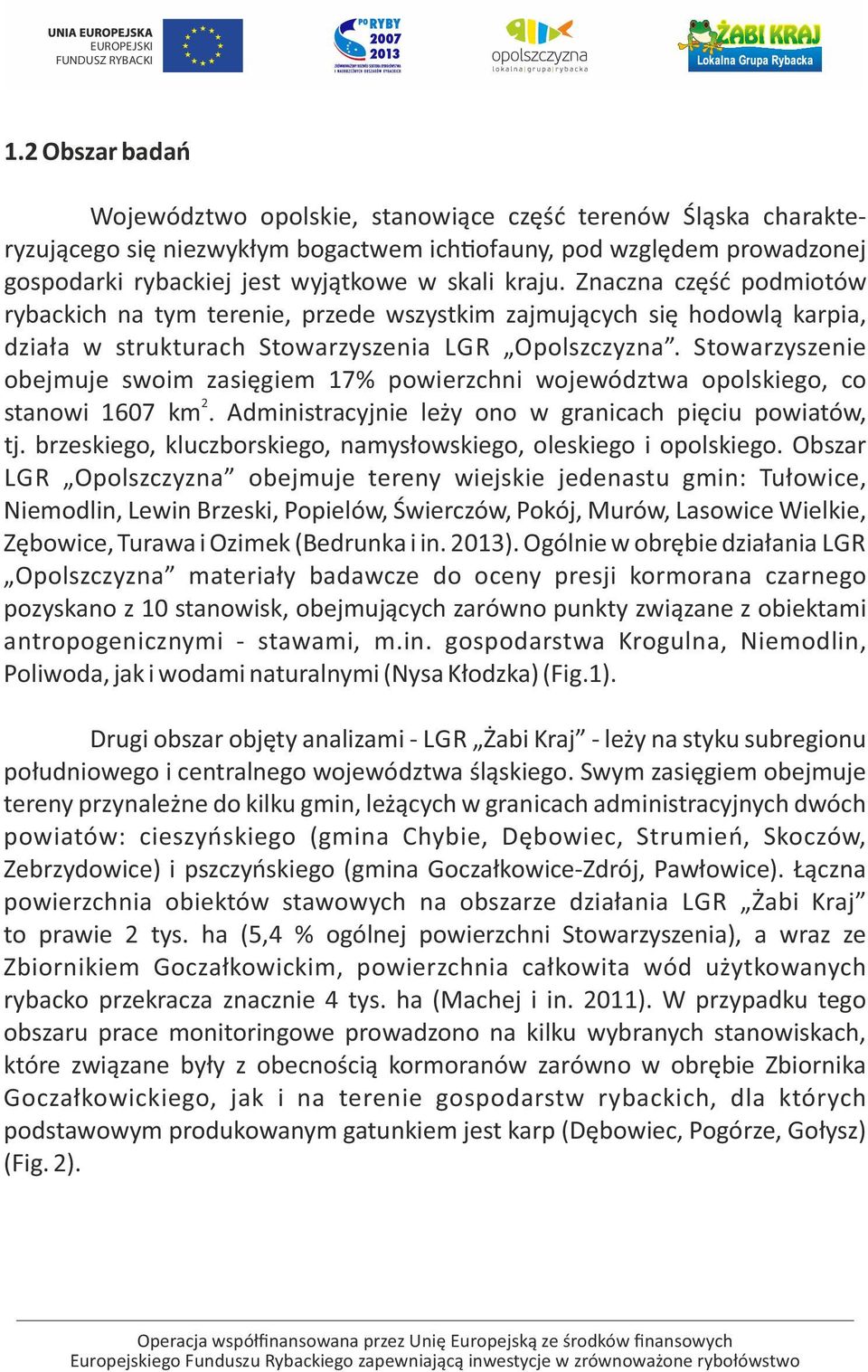 Stowarzyszenie obejmuje swoim zasięgiem 17% powierzchni województwa opolskiego, co 2 stanowi 1607 km. Administracyjnie leży ono w granicach pięciu powiatów, tj.