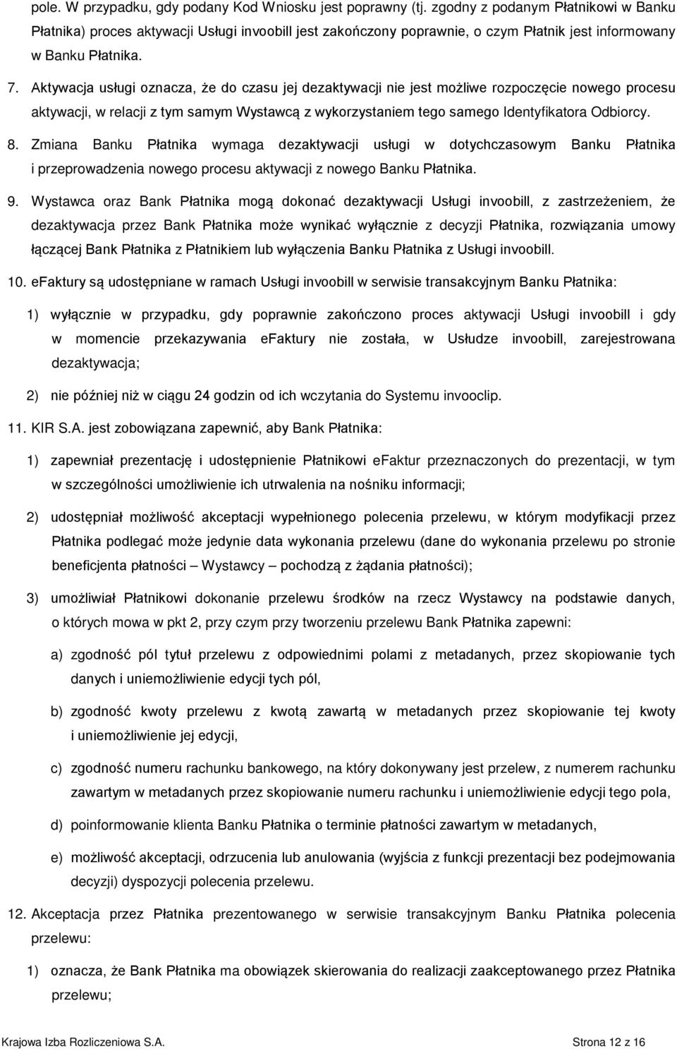 Aktywacja usługi oznacza, że do czasu jej dezaktywacji nie jest możliwe rozpoczęcie nowego procesu aktywacji, w relacji z tym samym Wystawcą z wykorzystaniem tego samego Identyfikatora Odbiorcy. 8.