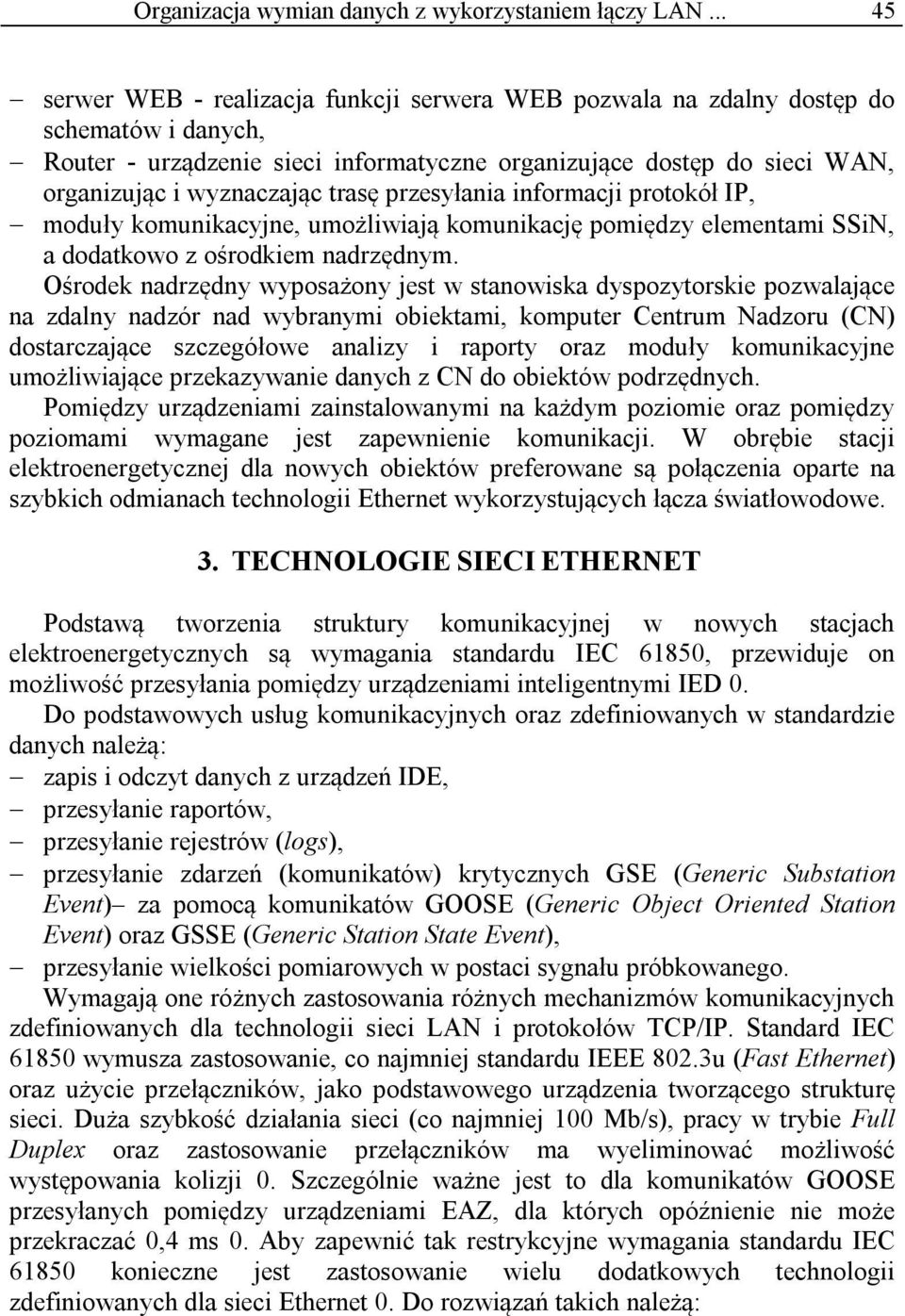 trasę przesyłania informacji protokół IP, moduły komunikacyjne, umożliwiają komunikację pomiędzy elementami SSiN, a dodatkowo z ośrodkiem nadrzędnym.