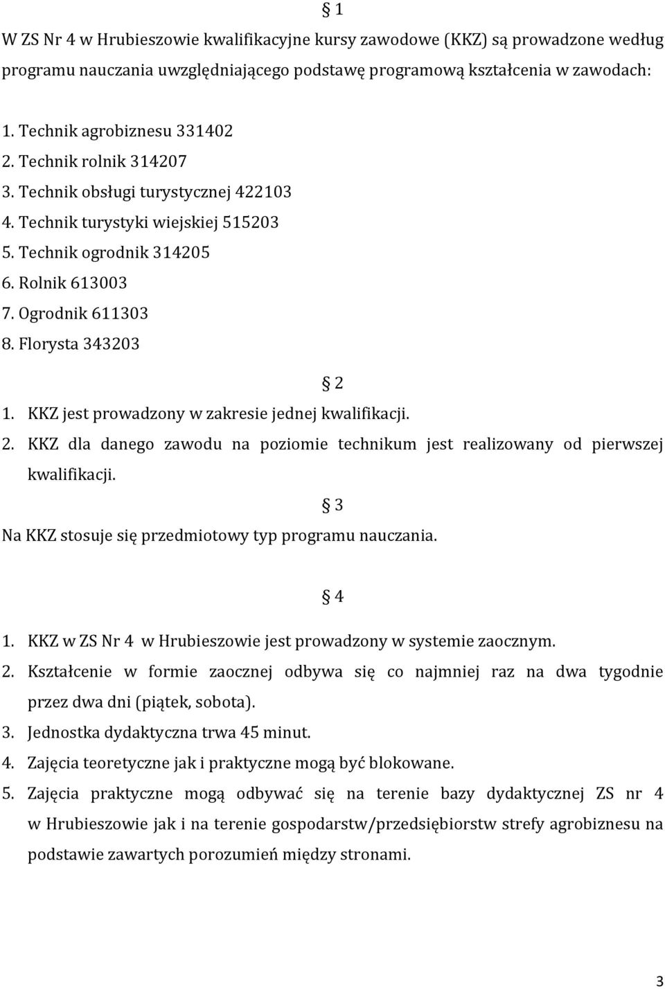 KKZ jest prowadzony w zakresie jednej kwalifikacji. 2. KKZ dla danego zawodu na poziomie technikum jest realizowany od pierwszej kwalifikacji. 3 Na KKZ stosuje się przedmiotowy typ programu nauczania.