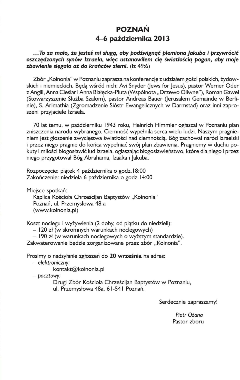 Będą wśród nich: Avi Snyder (Jews for Jesus), pastor Werner Oder z Anglii, Anna Cieślar i Anna Białęcka-Pluta (Wspólnota Drzewo Oliwne ), Roman Gaweł (Stowarzyszenie Służba Szalom), pastor Andreas