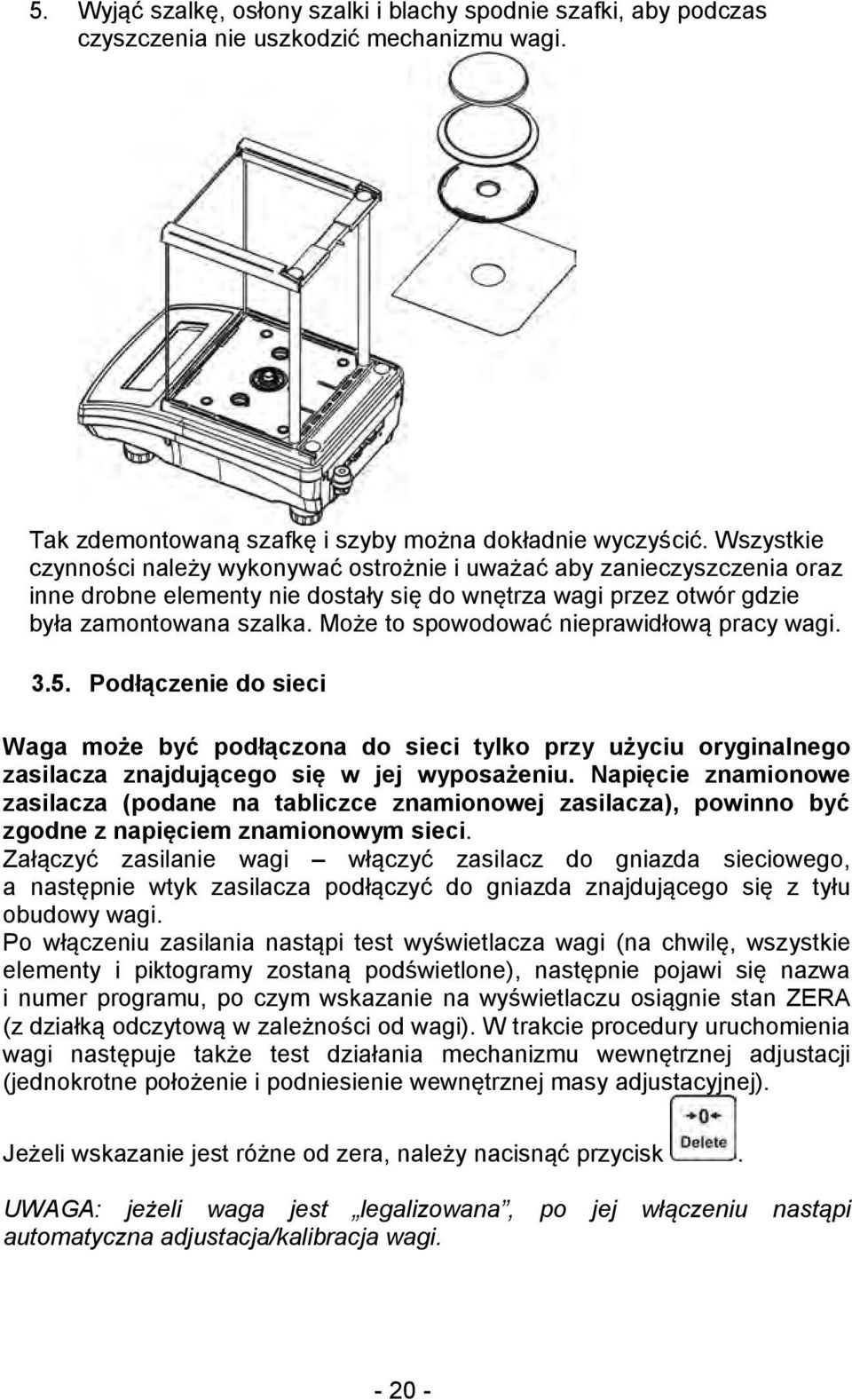 Może to spowodować nieprawidłową pracy wagi. 3.5. Podłączenie do sieci Waga może być podłączona do sieci tylko przy użyciu oryginalnego zasilacza znajdującego się w jej wyposażeniu.