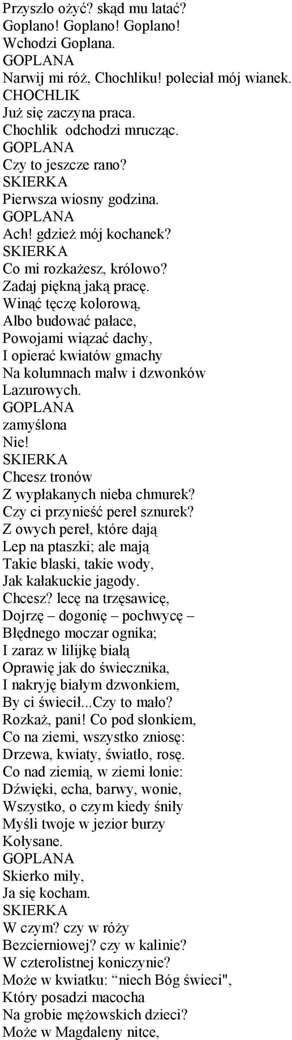 Winąć tęczę kolorową, Albo budować pałace, Powojami wiązać dachy, I opierać kwiatów gmachy Na kolumnach malw i dzwonków Lazurowych. zamyślona Nie! Chcesz tronów Z wypłakanych nieba chmurek?