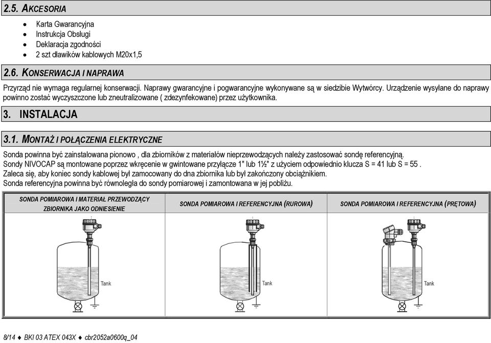 INSTALACJA 3.1. MONTAŻ I POŁĄCZENIA ELEKTRYCZNE Sonda powinna być zainstalowana pionowo, dla zbiorników z materiałów nieprzewodzących należy zastosować sondę referencyjną.