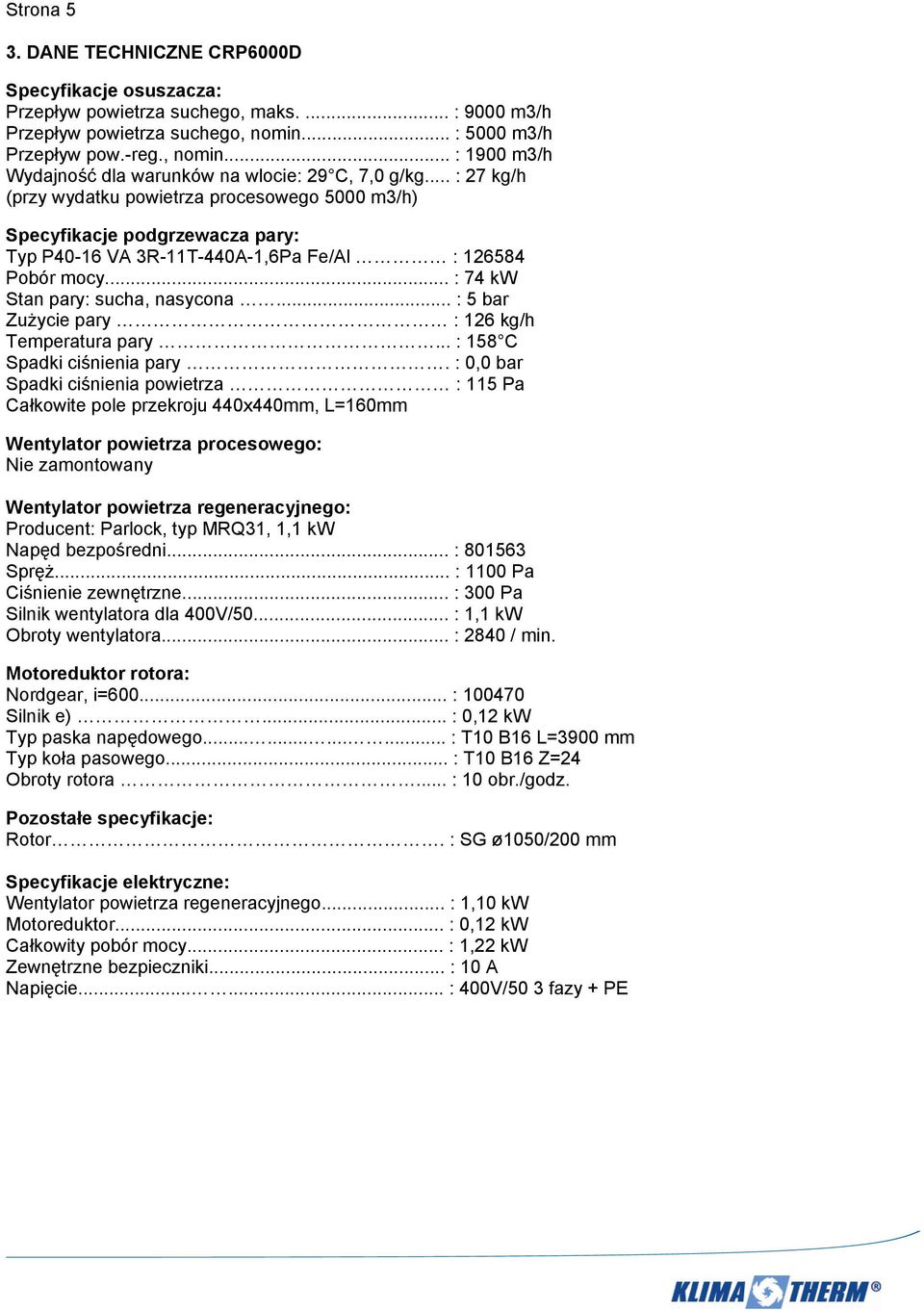 .. : 27 kg/h (przy wydatku powietrza procesowego 5000 m3/h) Specyfikacje podgrzewacza pary: Typ P40-16 VA 3R-11T-440A-1,6Pa Fe/Al : 126584 Pobór mocy... : 74 kw Stan pary: sucha, nasycona.