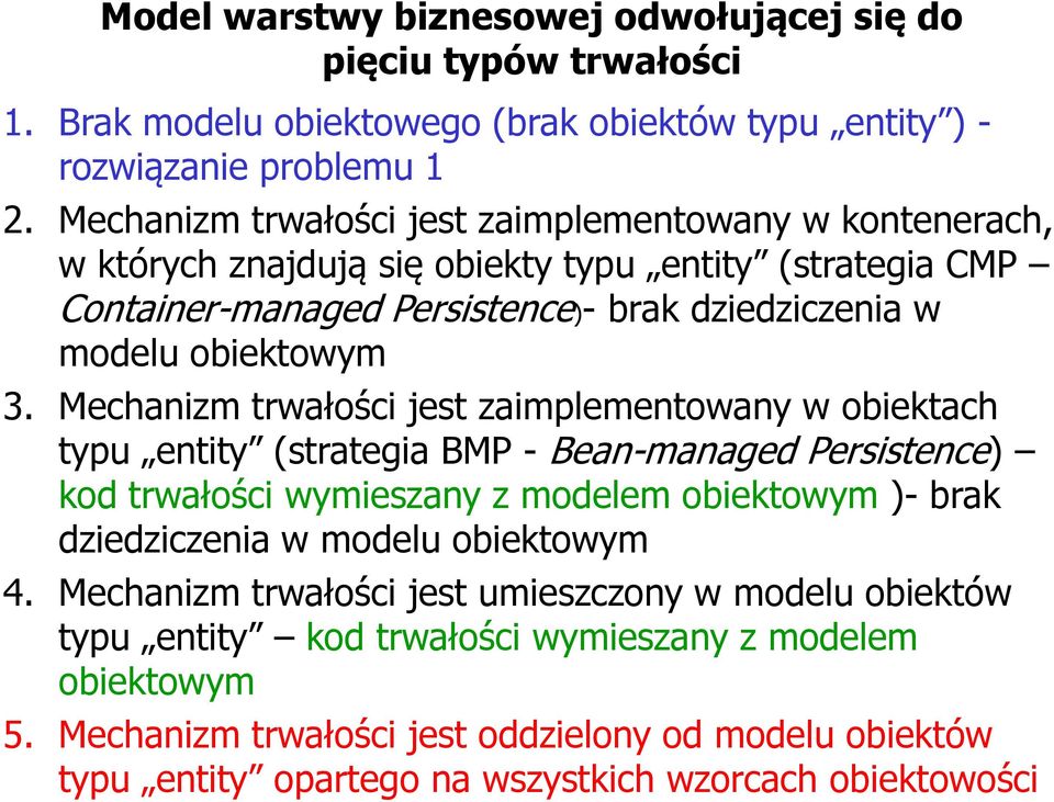 Mechanizm trwałości jest zaimplementowany w obiektach typu entity (strategia BMP - Bean-managed Persistence) kod trwałości wymieszany z modelem obiektowym )- brak dziedziczenia w modelu obiektowym 4.