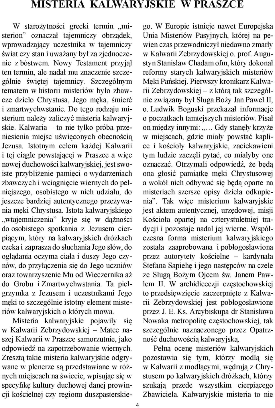 Do tego rodzaju misterium należy zaliczyć misteria kalwaryjskie. Kalwaria to nie tylko próba przeniesienia miejsc uświęconych obecnością Jezusa.