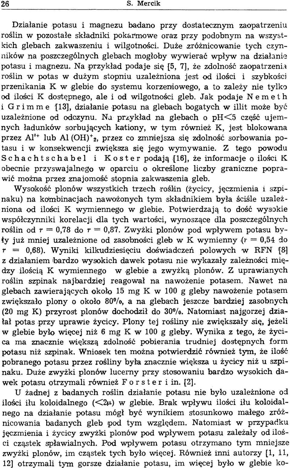 Na przykład podaje się {5, 7], że zdolność zaopatrzenia roślin w potas w dużym stopniu uzależniona jest od ilości i szybkości przenikania К w glebie do systemu korzeniowego, a to zależy nie tylko od