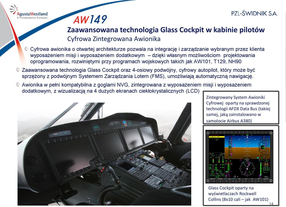 Glass Cockpit oraz 4-osiowy podwójny, cyfrowy autopilot, który może być sprzężony z podwójnym Systemem Zarządzania Lotem (FMS), umożliwiają automatyczną nawigację.