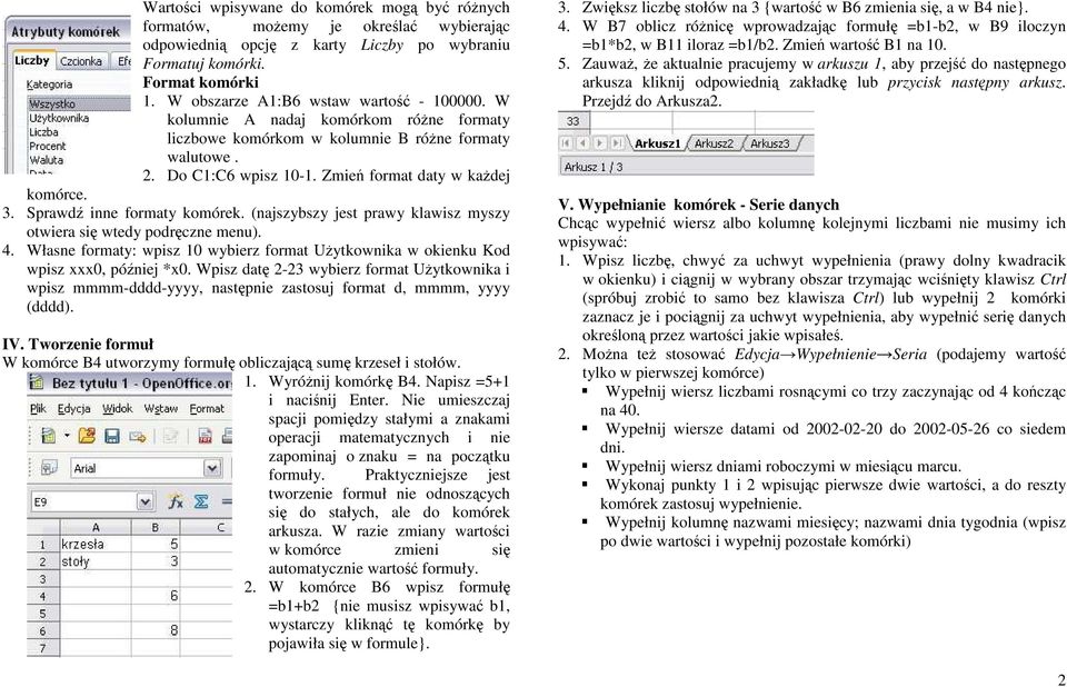 Sprawdź inne formaty komórek. (najszybszy jest prawy klawisz myszy otwiera się wtedy podręczne menu). 4. Własne formaty: wpisz 10 wybierz format UŜytkownika w okienku Kod wpisz xxx0, później *x0.