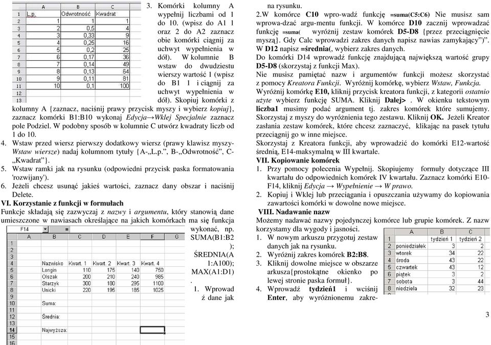 Skopiuj komórki z kolumny A {zaznacz, naciśnij prawy przycisk myszy i wybierz kopiuj}, zaznacz komórki B1:B10 wykonaj Edycja Wklej Specjalnie zaznacz pole Podziel.