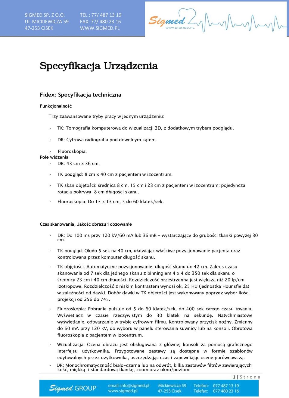 TK skan objętości: średnica 8 cm, 15 cm i 23 cm z pacjentem w izocentrum; pojedyncza rotacja pokrywa 8 cm długości skanu. Fluoroskopia: Do 13 x 13 cm, 5 do 60 klatek/sek.