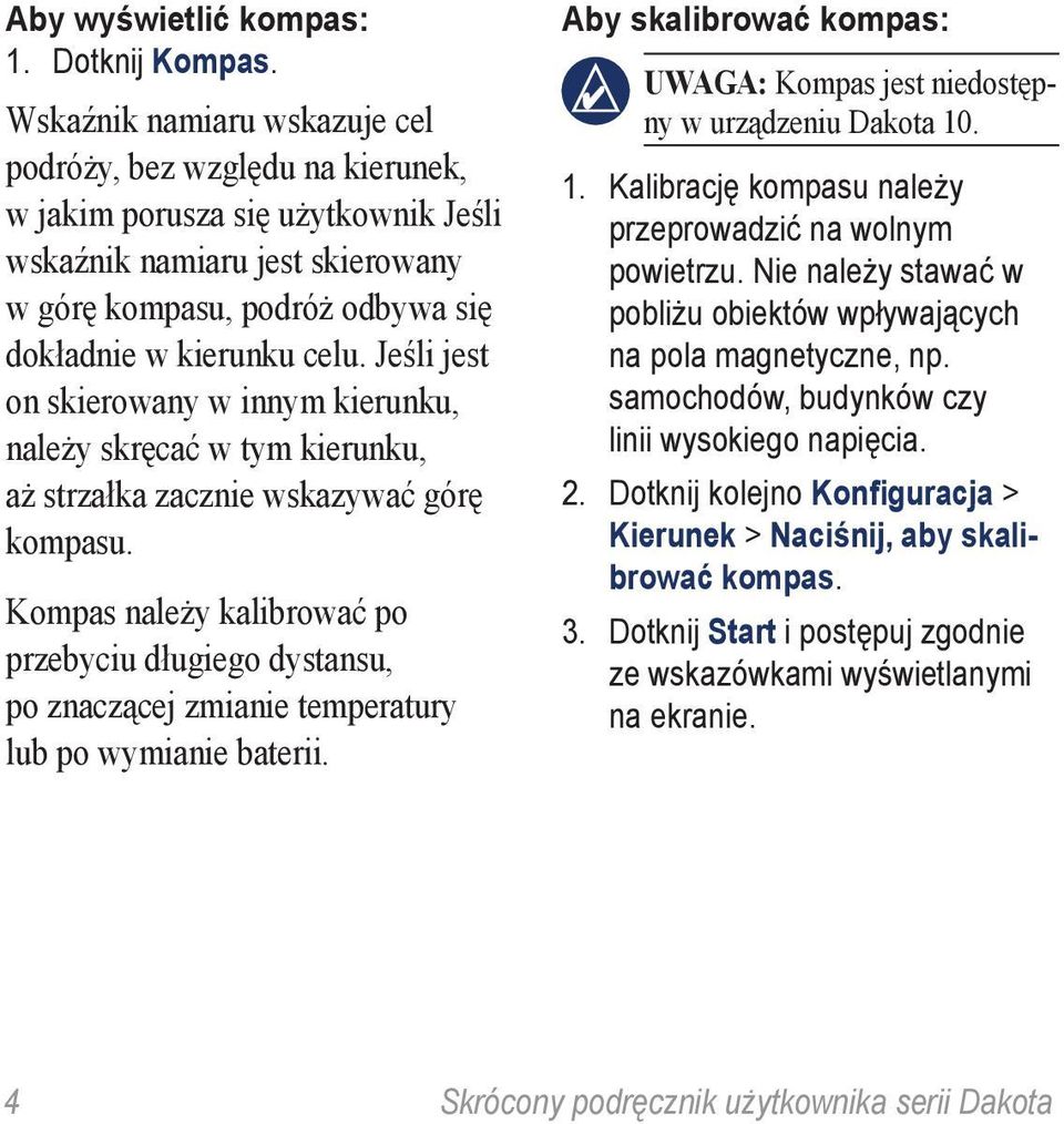 Jeśli jest on skierowany w innym kierunku, należy skręcać w tym kierunku, aż strzałka zacznie wskazywać górę kompasu.