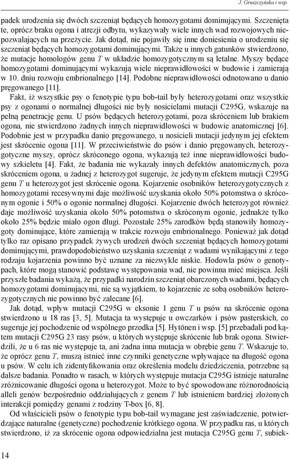 Jak dotąd, nie pojawiły się inne doniesienia o urodzeniu się szczeniąt będących homozygotami dominującymi.