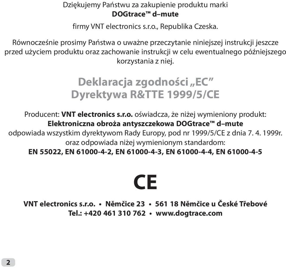 Deklaracja zgodności EC Dyrektywa R&TTE 1999/5/CE Producent: VNT electronics s.r.o. oświadcza, że niżej wymieniony produkt: Elektroniczna obroża antyszczekowa DOGtrace d mute odpowiada wszystkim dyrektywom Rady Europy, pod nr 1999/5/CE z dnia 7.