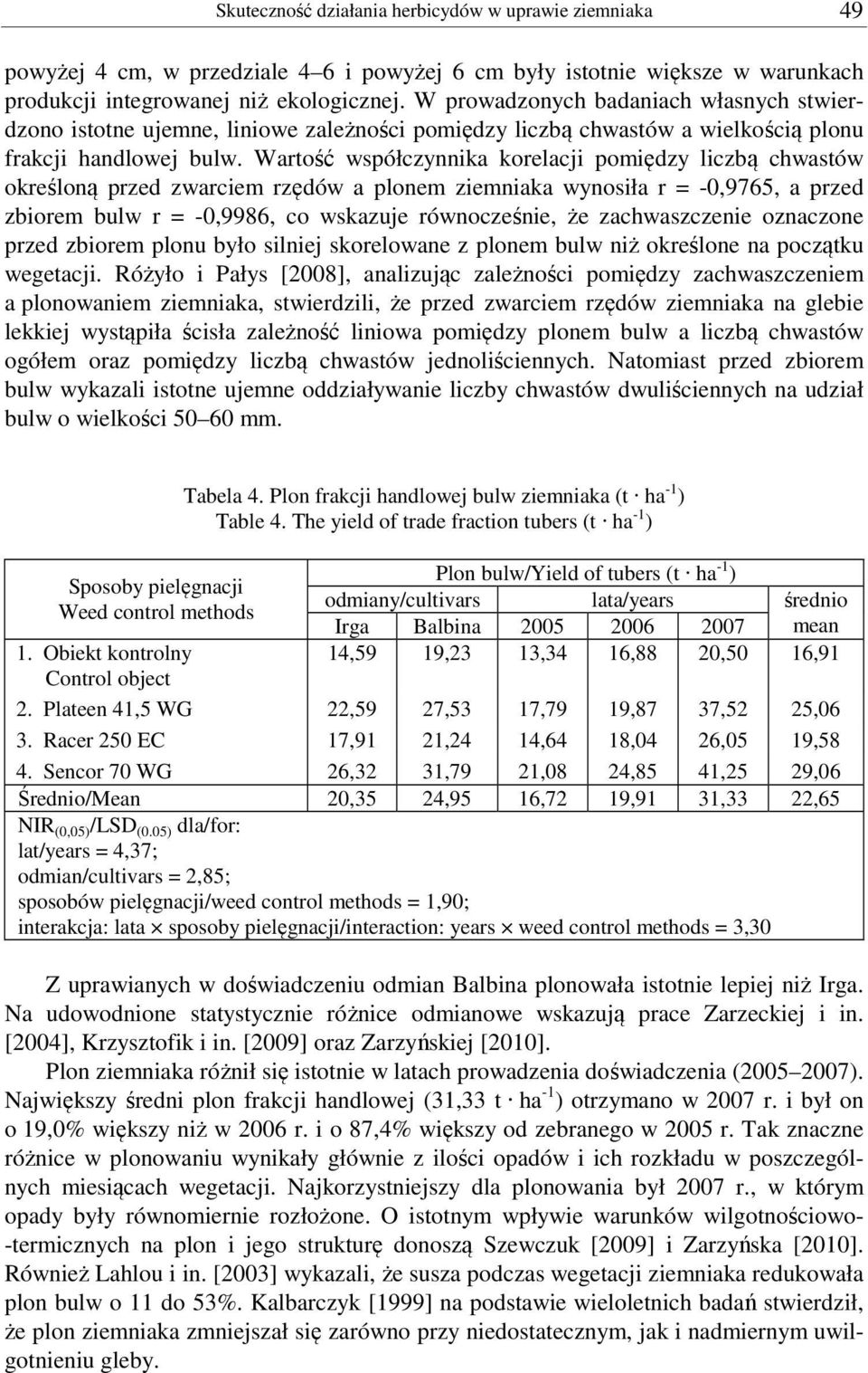 Wartość współczynnika korelacji pomiędzy liczbą chwastów określoną przed zwarciem rzędów a plonem ziemniaka wynosiła r = -0,9765, a przed zbiorem bulw r = -0,9986, co wskazuje równocześnie, że