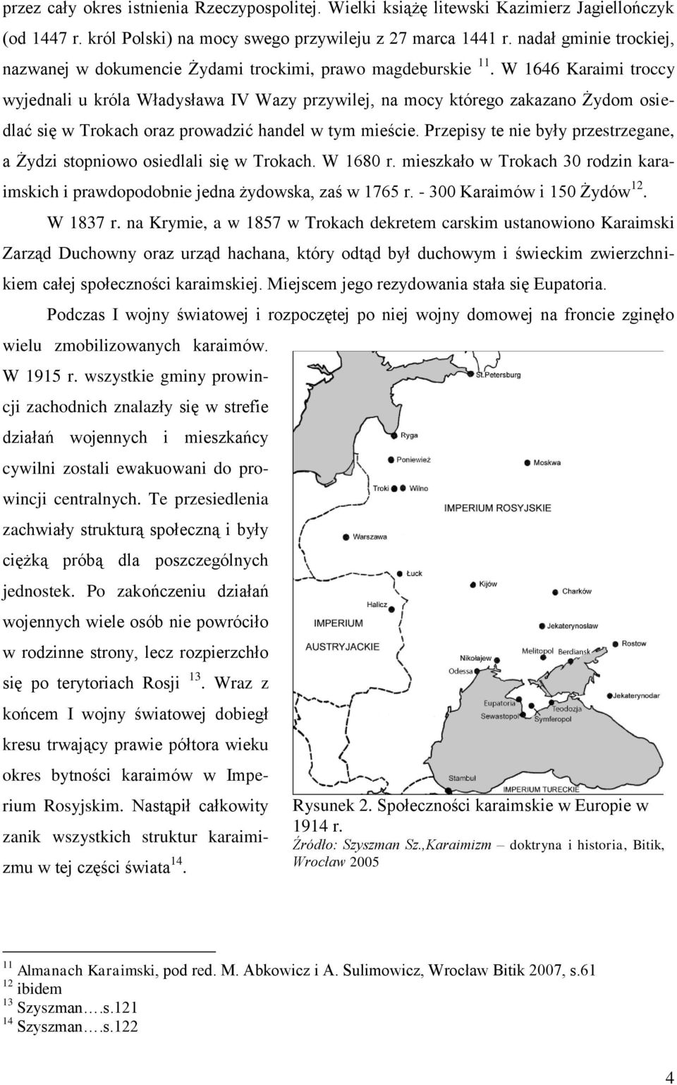 W 1646 Karaimi troccy wyjednali u króla Władysława IV Wazy przywilej, na mocy którego zakazano Żydom osiedlać się w Trokach oraz prowadzić handel w tym mieście.