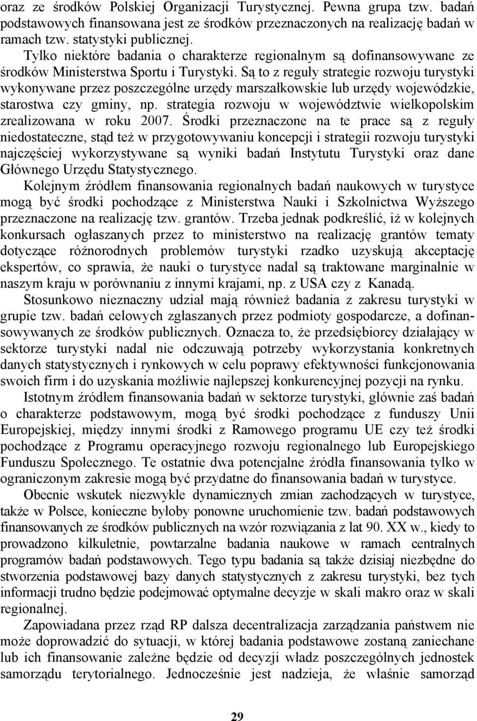 Są to z reguły strategie rozwoju turystyki wykonywane przez poszczególne urzędy marszałkowskie lub urzędy wojewódzkie, starostwa czy gminy, np.